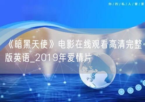 《暗黑天使》电影在线观看高清完整版英语_2019年爱情片