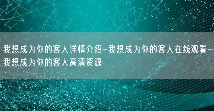 我想成为你的客人详情介绍-我想成为你的客人在线观看-我想成为你的客人高清资源
