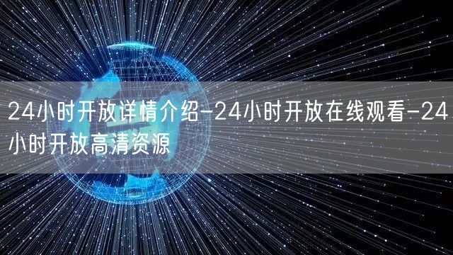 24小时开放详情介绍-24小时开放在线观看-24小时开放高清资源