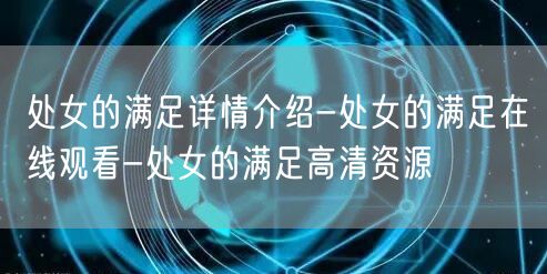 处女的满足详情介绍-处女的满足在线观看-处女的满足高清资源