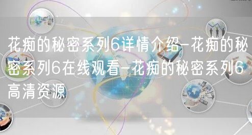 花痴的秘密系列6详情介绍-花痴的秘密系列6在线观看-花痴的秘密系列6高清资源