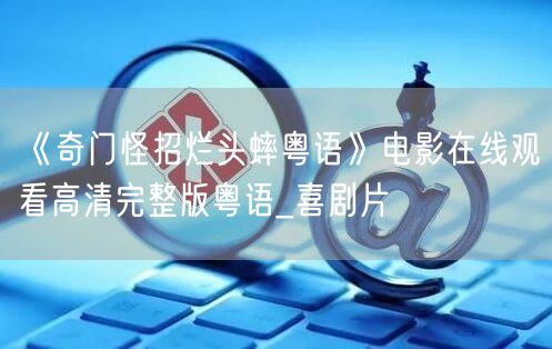 《奇门怪招烂头蟀粤语》电影在线观看高清完整版粤语_喜剧片
