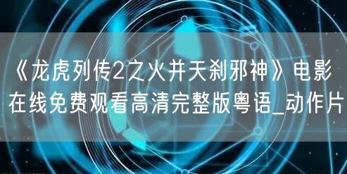 《龙虎列传2之火并天刹邪神》电影在线免费观看高清完整版粤语_动作片