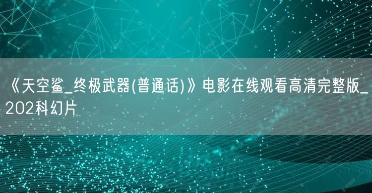 《天空鲨_终极武器(普通话)》电影在线观看高清完整版_202科幻片